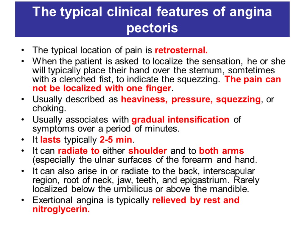 The typical clinical features of angina pectoris The typical location of pain is retrosternal.